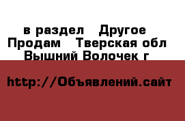  в раздел : Другое » Продам . Тверская обл.,Вышний Волочек г.